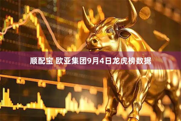 顺配宝 欧亚集团9月4日龙虎榜数据