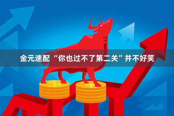 金元速配 “你也过不了第二关”并不好笑