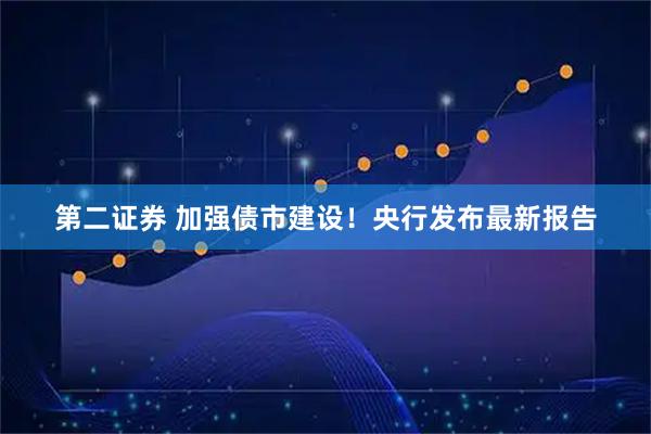 第二证券 加强债市建设！央行发布最新报告