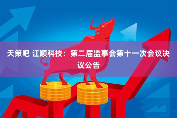 天策吧 江顺科技：第二届监事会第十一次会议决议公告