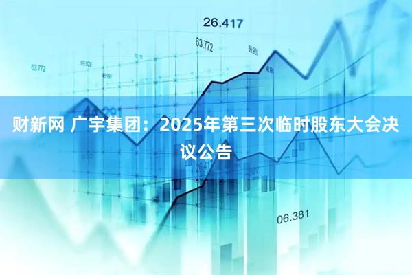 财新网 广宇集团：2025年第三次临时股东大会决议公告
