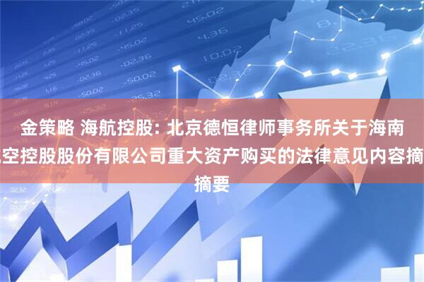 金策略 海航控股: 北京德恒律师事务所关于海南航空控股股份有限公司重大资产购买的法律意见内容摘要