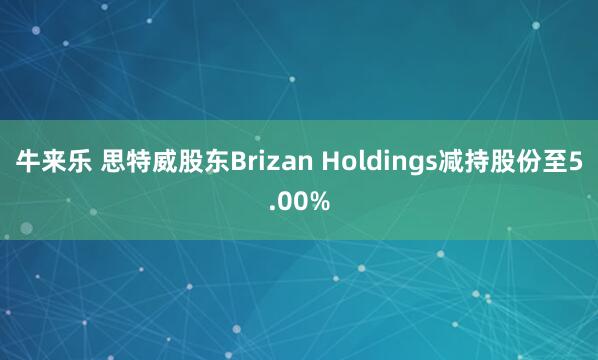 牛来乐 思特威股东Brizan Holdings减持股份至5.00%