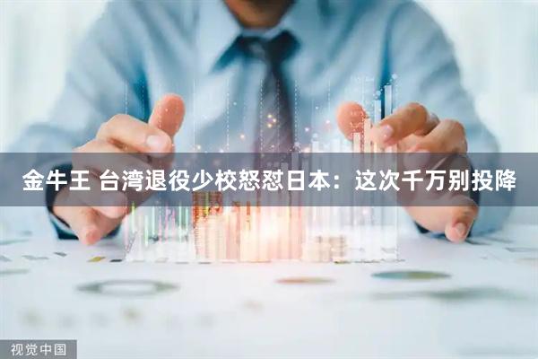 金牛王 台湾退役少校怒怼日本：这次千万别投降