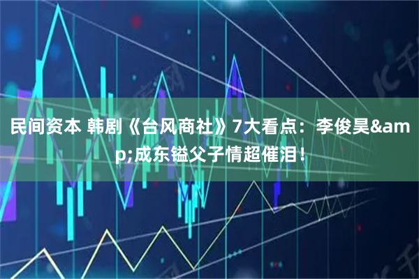 民间资本 韩剧《台风商社》7大看点：李俊昊&成东镒父子情超催泪！