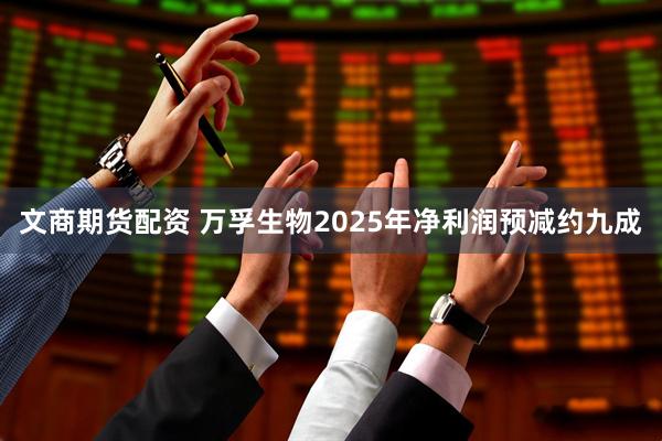 文商期货配资 万孚生物2025年净利润预减约九成