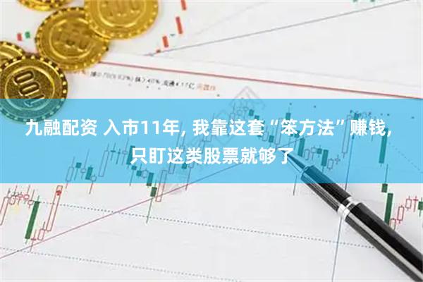 九融配资 入市11年, 我靠这套“笨方法”赚钱, 只盯这类股票就够了