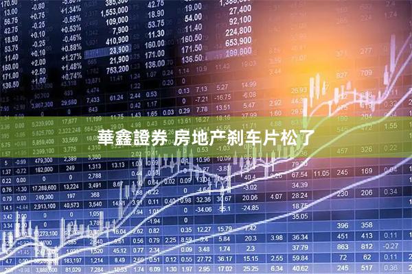 華鑫證券 房地产刹车片松了