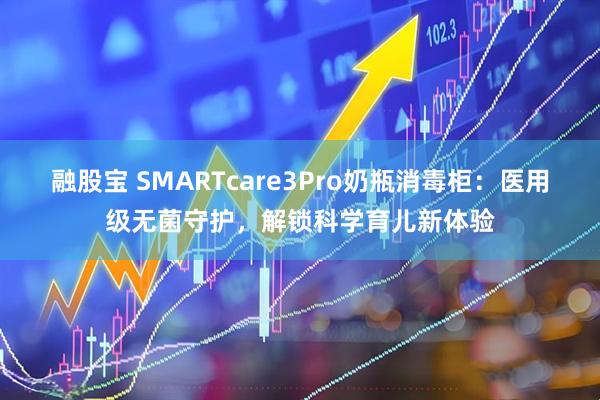 融股宝 SMARTcare3Pro奶瓶消毒柜：医用级无菌守护，解锁科学育儿新体验