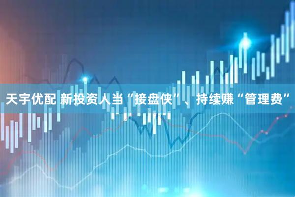 天宇优配 新投资人当“接盘侠”、持续赚“管理费”