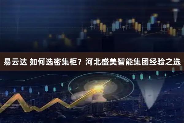 易云达 如何选密集柜？河北盛美智能集团经验之选