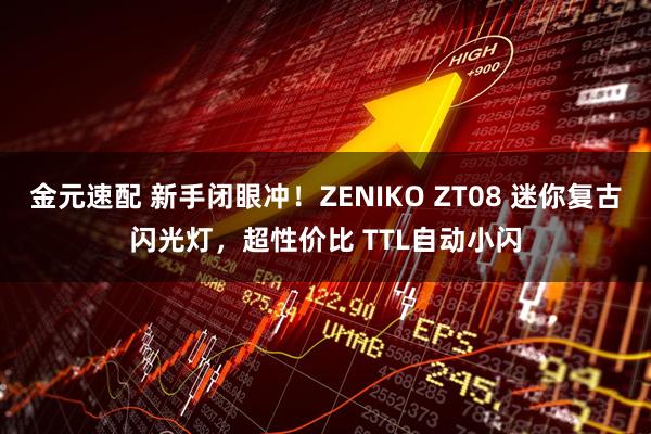 金元速配 新手闭眼冲！ZENIKO ZT08 迷你复古闪光灯，超性价比 TTL自动小闪