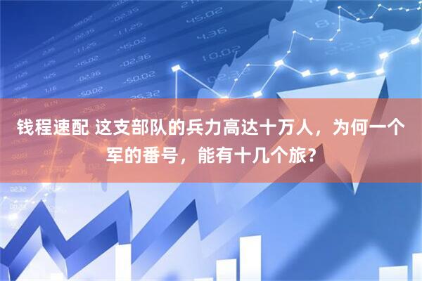 钱程速配 这支部队的兵力高达十万人，为何一个军的番号，能有十几个旅？