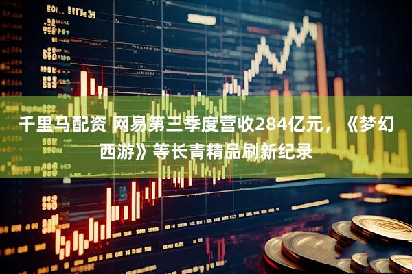千里马配资 网易第三季度营收284亿元，《梦幻西游》等长青精品刷新纪录