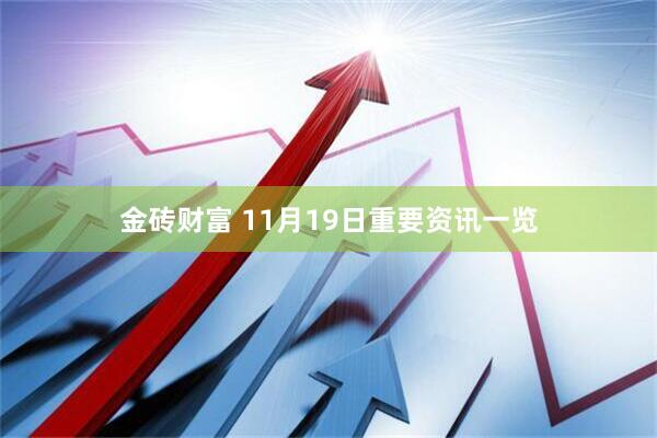 金砖财富 11月19日重要资讯一览