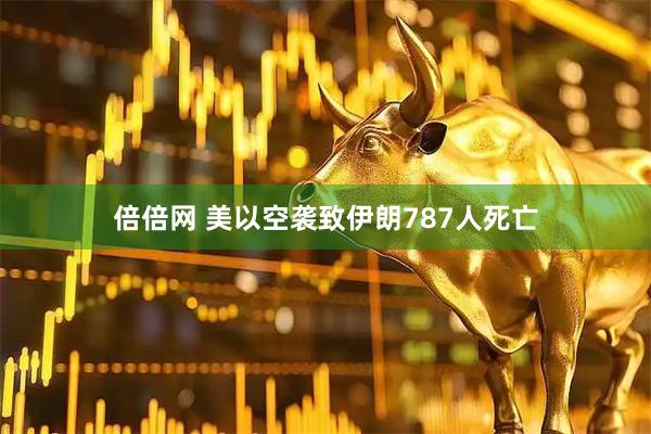 倍倍网 美以空袭致伊朗787人死亡
