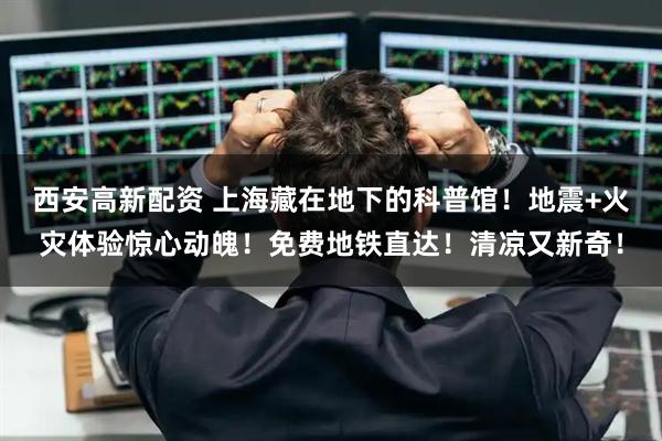 西安高新配资 上海藏在地下的科普馆！地震+火灾体验惊心动魄！免费地铁直达！清凉又新奇！